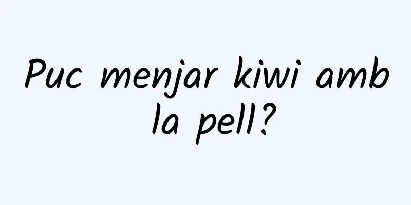 Puc menjar kiwi amb la pell?