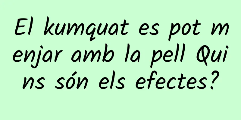 El kumquat es pot menjar amb la pell Quins són els efectes?