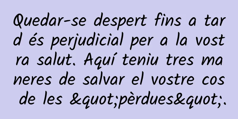 Quedar-se despert fins a tard és perjudicial per a la vostra salut. Aquí teniu tres maneres de salvar el vostre cos de les "pèrdues".