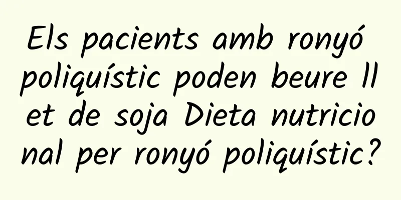Els pacients amb ronyó poliquístic poden beure llet de soja Dieta nutricional per ronyó poliquístic?