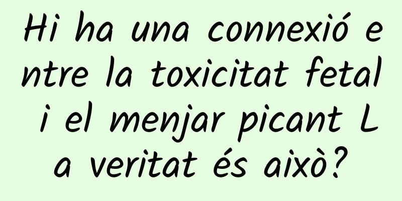 Hi ha una connexió entre la toxicitat fetal i el menjar picant La veritat és això?