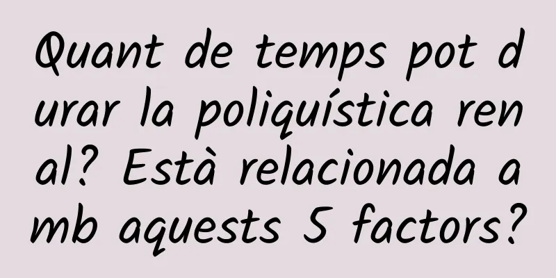 Quant de temps pot durar la poliquística renal? Està relacionada amb aquests 5 factors?