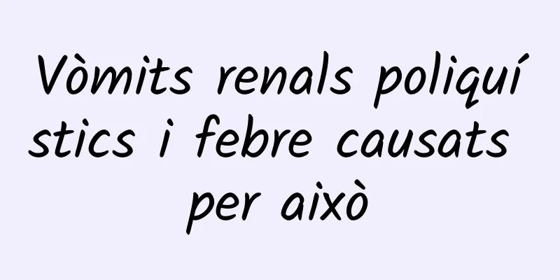 Vòmits renals poliquístics i febre causats per això