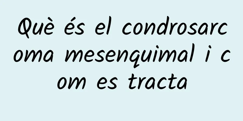 Què és el condrosarcoma mesenquimal i com es tracta