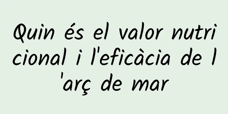 Quin és el valor nutricional i l'eficàcia de l'arç de mar
