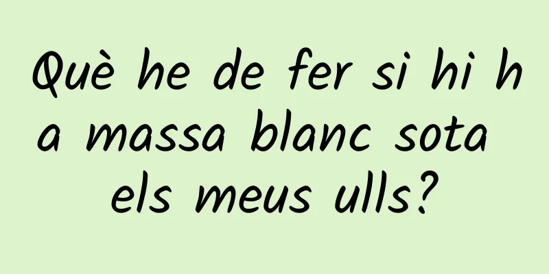 Què he de fer si hi ha massa blanc sota els meus ulls?