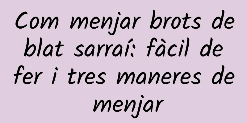 Com menjar brots de blat sarraí: fàcil de fer i tres maneres de menjar