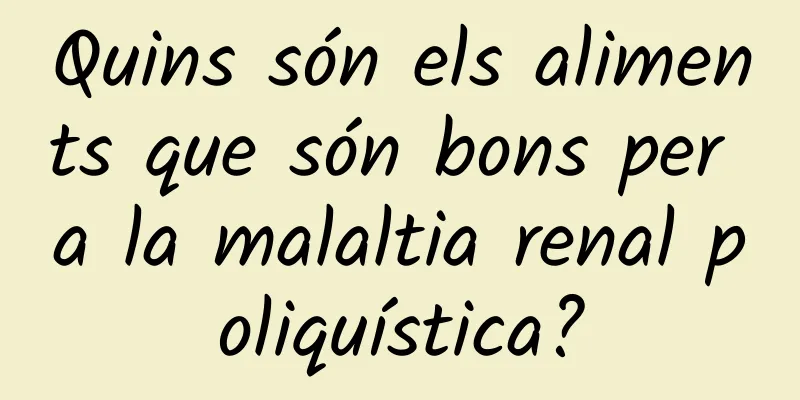 Quins són els aliments que són bons per a la malaltia renal poliquística?