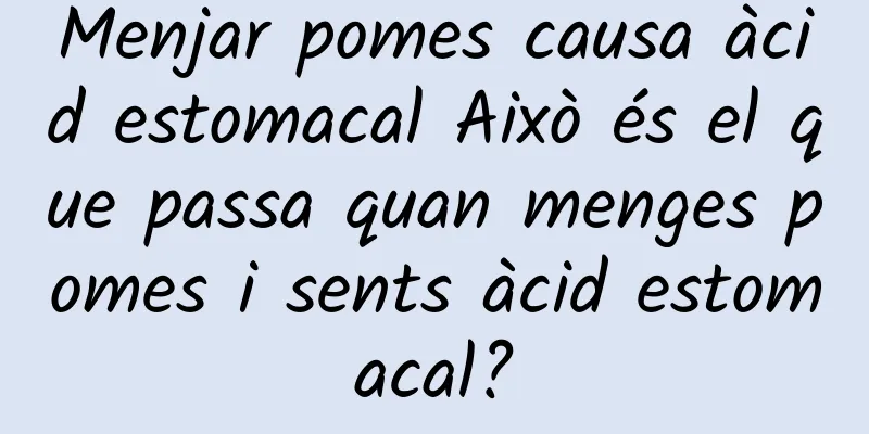 Menjar pomes causa àcid estomacal Això és el que passa quan menges pomes i sents àcid estomacal?