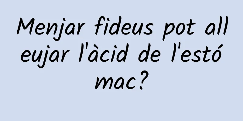 Menjar fideus pot alleujar l'àcid de l'estómac?