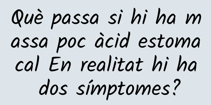 Què passa si hi ha massa poc àcid estomacal En realitat hi ha dos símptomes?