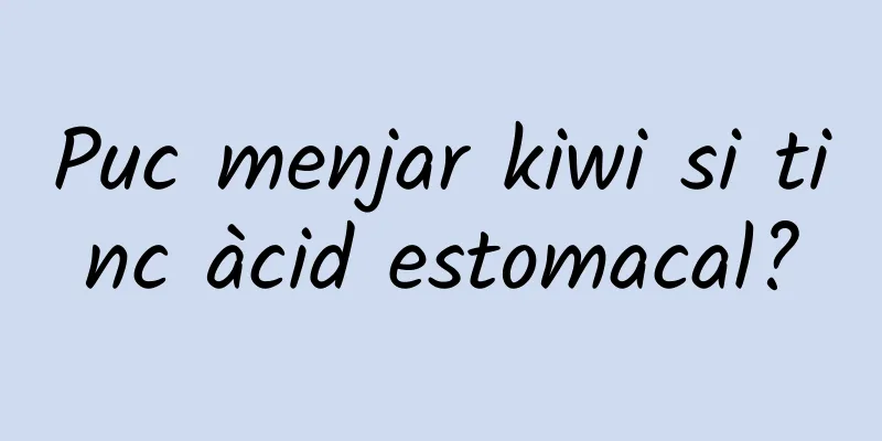 Puc menjar kiwi si tinc àcid estomacal?