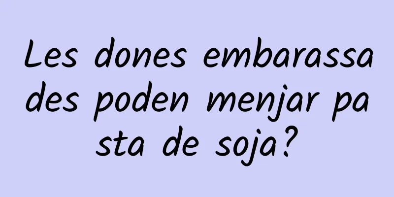Les dones embarassades poden menjar pasta de soja?