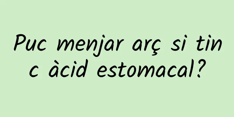 Puc menjar arç si tinc àcid estomacal?
