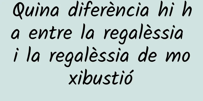 Quina diferència hi ha entre la regalèssia i la regalèssia de moxibustió