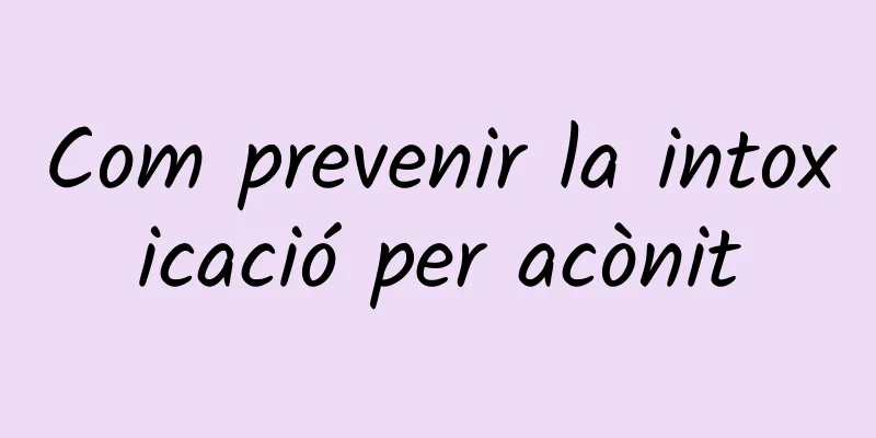 Com prevenir la intoxicació per acònit