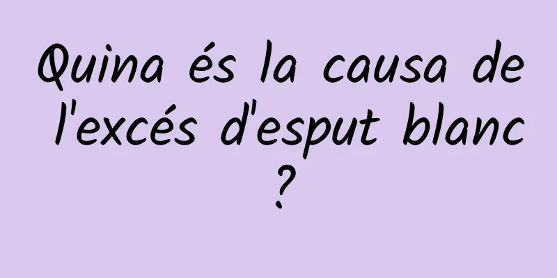 Quina és la causa de l'excés d'esput blanc?