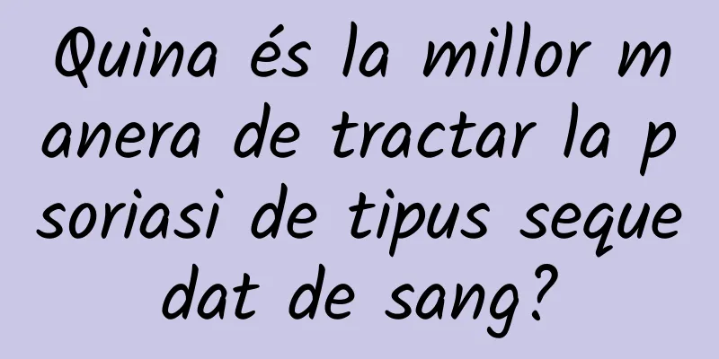 Quina és la millor manera de tractar la psoriasi de tipus sequedat de sang?