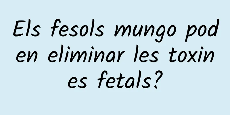 Els fesols mungo poden eliminar les toxines fetals?