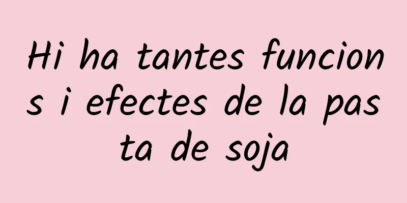Hi ha tantes funcions i efectes de la pasta de soja