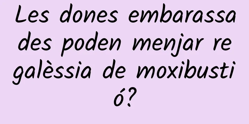 Les dones embarassades poden menjar regalèssia de moxibustió?