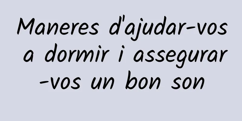 Maneres d'ajudar-vos a dormir i assegurar-vos un bon son