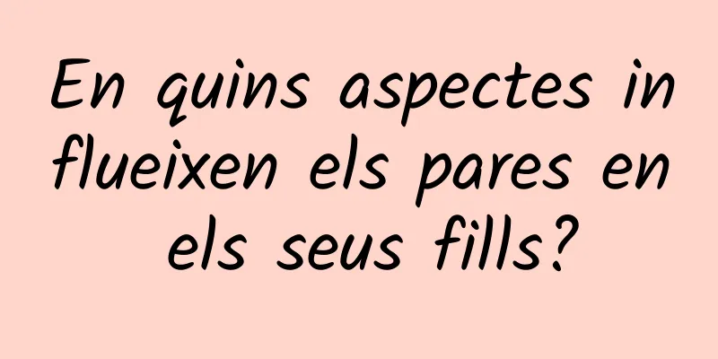 En quins aspectes influeixen els pares en els seus fills?