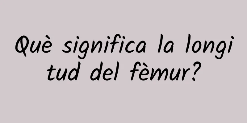 Què significa la longitud del fèmur?