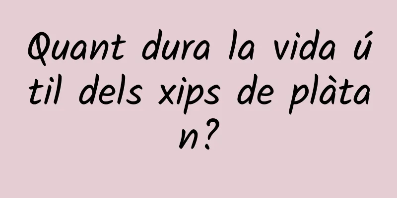 Quant dura la vida útil dels xips de plàtan?