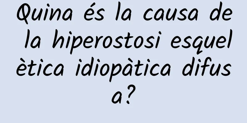Quina és la causa de la hiperostosi esquelètica idiopàtica difusa?