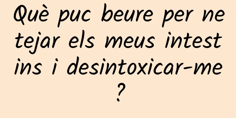 Què puc beure per netejar els meus intestins i desintoxicar-me?