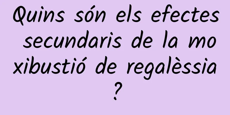 Quins són els efectes secundaris de la moxibustió de regalèssia?
