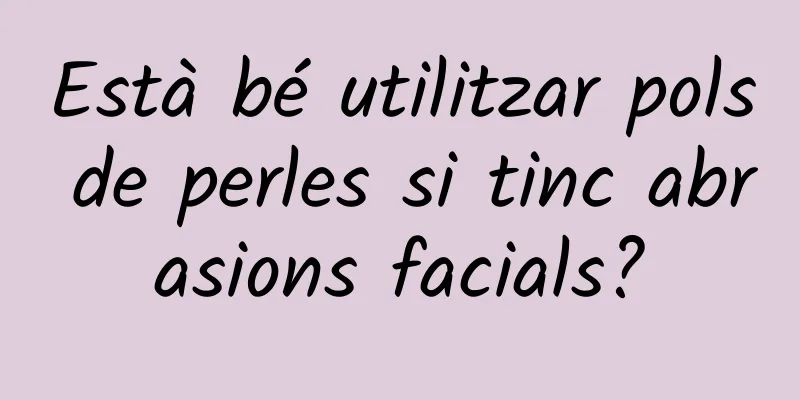 Està bé utilitzar pols de perles si tinc abrasions facials?