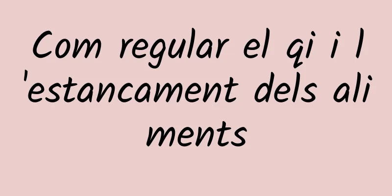 Com regular el qi i l'estancament dels aliments