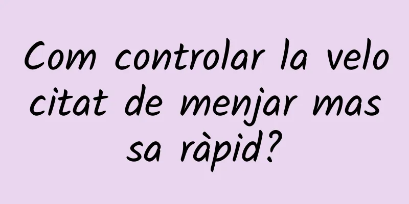 Com controlar la velocitat de menjar massa ràpid?