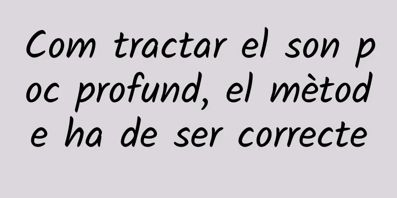 Com tractar el son poc profund, el mètode ha de ser correcte