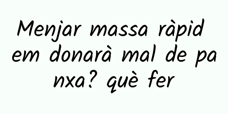 Menjar massa ràpid em donarà mal de panxa? què fer