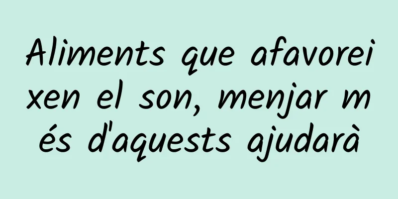 Aliments que afavoreixen el son, menjar més d'aquests ajudarà