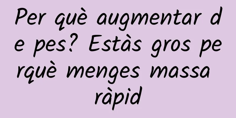 Per què augmentar de pes? Estàs gros perquè menges massa ràpid