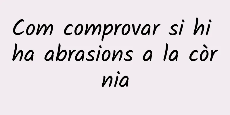 Com comprovar si hi ha abrasions a la còrnia