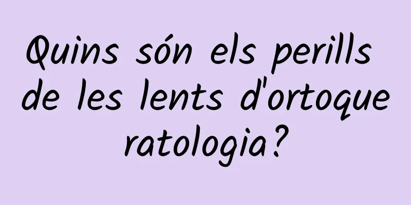 Quins són els perills de les lents d'ortoqueratologia?