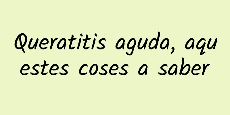 Queratitis aguda, aquestes coses a saber
