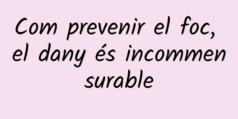 Com prevenir el foc, el dany és incommensurable