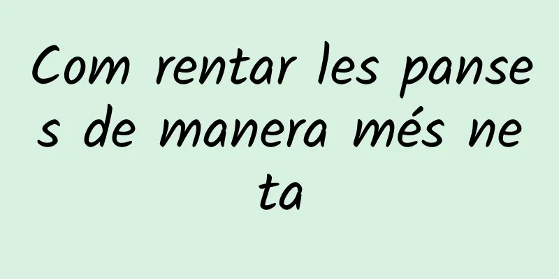 Com rentar les panses de manera més neta