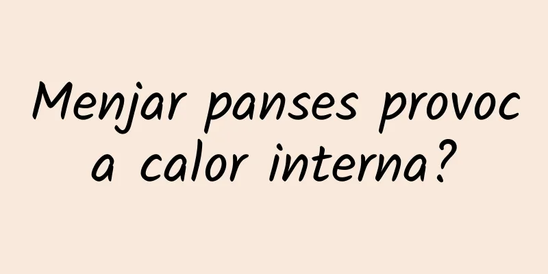 Menjar panses provoca calor interna?