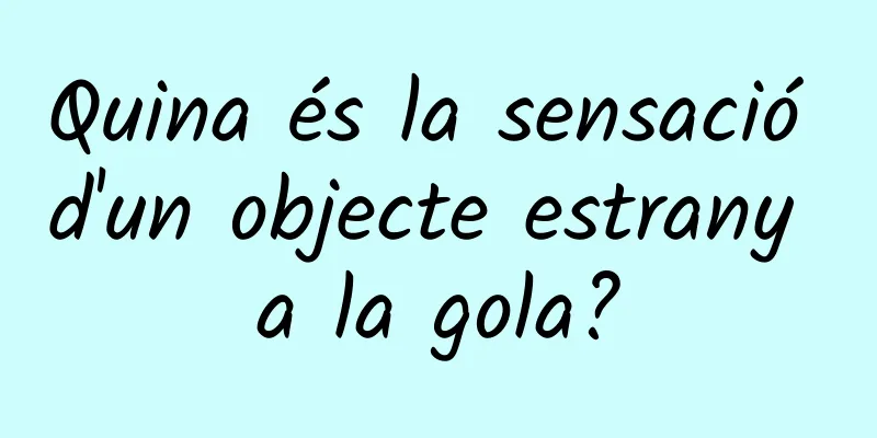 Quina és la sensació d'un objecte estrany a la gola?