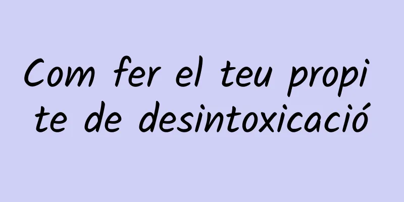 Com fer el teu propi te de desintoxicació