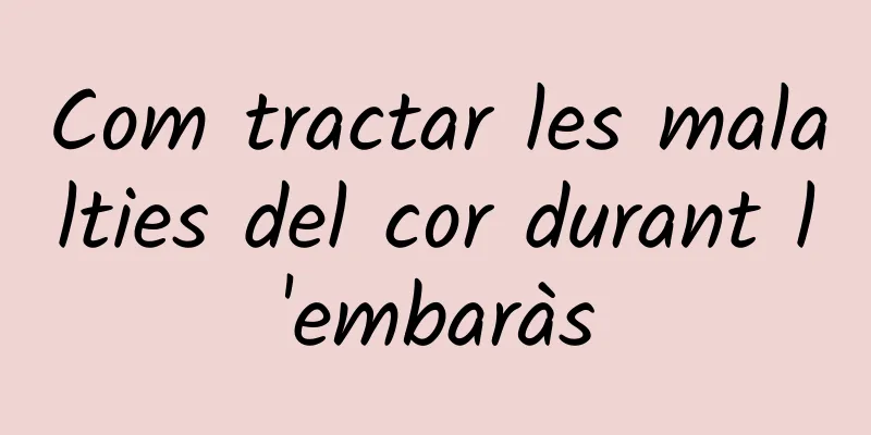 Com tractar les malalties del cor durant l'embaràs