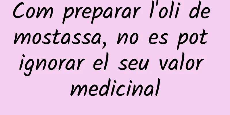 Com preparar l'oli de mostassa, no es pot ignorar el seu valor medicinal