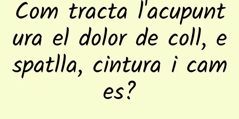 Com tracta l'acupuntura el dolor de coll, espatlla, cintura i cames?